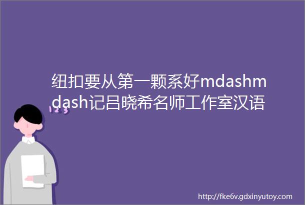纽扣要从第一颗系好mdashmdash记吕晓希名师工作室汉语拼音教学观摩研讨活动